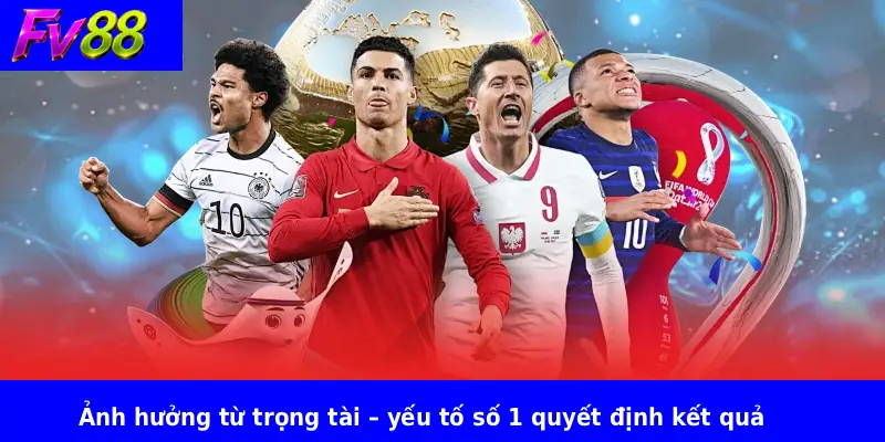 Ảnh hưởng từ trọng tài – yếu tố số 1 quyết định kết quả