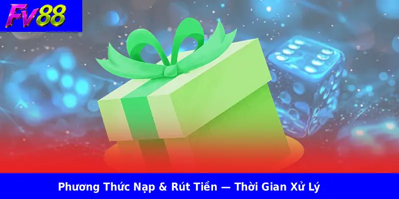 Phương Thức Nạp & Rút Tiền — Thời Gian Xử Lý