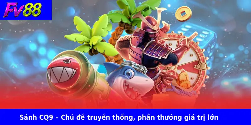 Sảnh CQ9 – Chủ đề truyền thống, phần thưởng giá trị lớn