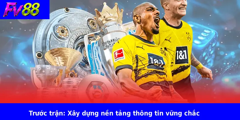Trước trận: Xây dựng nền tảng thông tin vững chắc